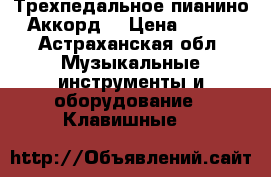 Трехпедальное пианино  “Аккорд“ › Цена ­ 3 000 - Астраханская обл. Музыкальные инструменты и оборудование » Клавишные   